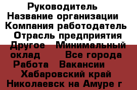 Руководитель › Название организации ­ Компания-работодатель › Отрасль предприятия ­ Другое › Минимальный оклад ­ 1 - Все города Работа » Вакансии   . Хабаровский край,Николаевск-на-Амуре г.